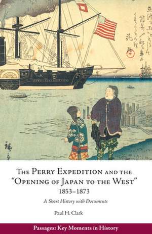 The Perry Expedition and the "Opening of Japan to the West," 1853 1873: A Short History with Documents de Paul Hendrix Clark