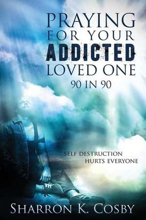 Praying for Your Addicted Loved One de Sharron K. Cosby