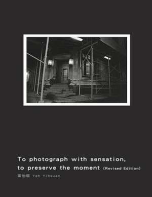 To Photograph With Sensation, to Preserve The Moment (Revised Edition) de Yihsuan Yeh