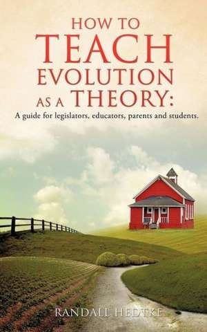 How to Teach Evolution as a Theory: A Guide for Legislators, Educators, Parents and Students. de Randall Hedtke