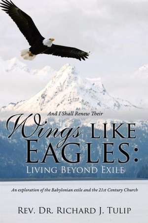 And I Shall Renew Their Wings Like Eagles: Living Beyond Exile de Rev Dr Richard J. Tulip