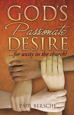 God's Passionate Desire... for Unity in the Church! de Paul Bersche