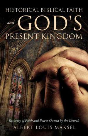 Historical Biblical Faith and God's Present Kingdom de Albert Louis Maksel