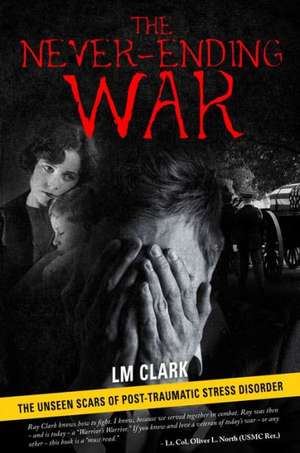 The Never-Ending War: The Unseen Scars of Post-Traumatic Stress Disorder de LM Clark