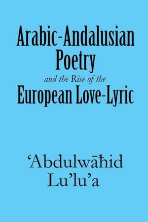 Arabic-Andalusian Poetry and the Rise of the European Love-Lyric de 'Abdulw Lu'lu'a