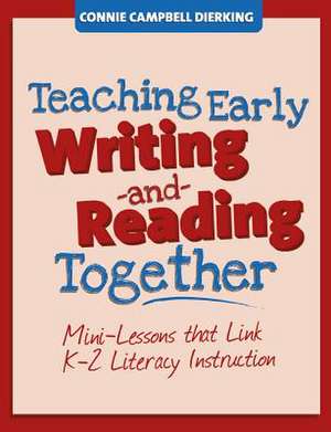 Teaching Early Writing and Reading Together: Mini-Lessons That Link K-2 Literacy Instruction de Connie Campbell Dierking