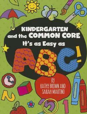 Kindergarten and the Common Core: It's as Easy as ABC! de Kathy Brown