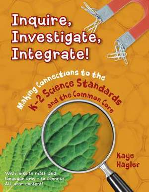 Inquire, Investigate, Integrate!: Making Connections to the K-2 Science Standards and the Common Core de Kaye R. Hagler