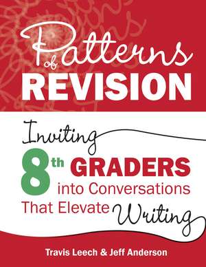 Patterns of Revision, Grade 8: Inviting 8th Graders into Conversations That Elevate Writing de Travis Leech