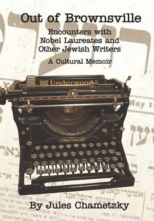 Out of Brownsville: Encounters with Nobel Laureates and Other Jewish Writers: A Cultural Memoir de Jules Chametzky