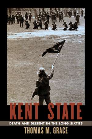 Kent State: Death and Dissent in the Long Sixties de Thomas M. Grace