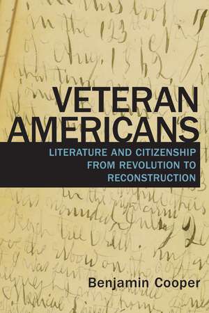 Veteran Americans: Literature and Citizenship from Revolution to Reconstruction de Benjamin Cooper