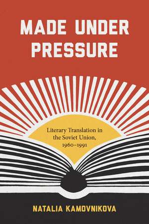 Made Under Pressure: Literary Translation in the Soviet Union, 1960-1991 de Natalia Kamovnikova