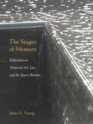 The Stages of Memory: Reflections on Memorial Art, Loss, and the Spaces Between de James E. Young