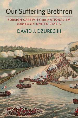 Our Suffering Brethren: Foreign Captivity and Nationalism in the Early United States de David J. Dzurec