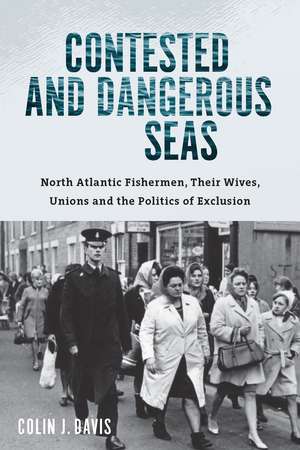 Contested and Dangerous Seas: North Atlantic Fishermen, Their Wives, Unions, and the Politics of Exclusion de Colin J. Davis