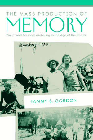 The Mass Production of Memory: Travel and Personal Archiving in the Age of the Kodak de Tammy S. Gordon