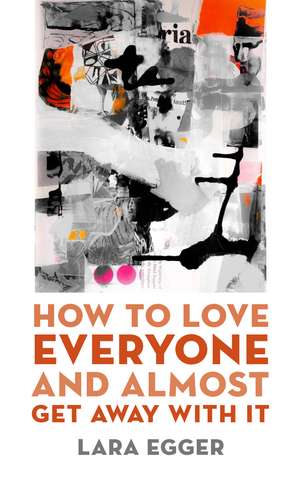 How to Love Everyone and Almost Get Away with It de Lara Egger