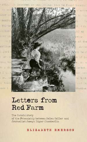 Letters from Red Farm: The Untold Story of the Friendship between Helen Keller and Journalist Joseph Edgar Chamberlin de Elizabeth Emerson