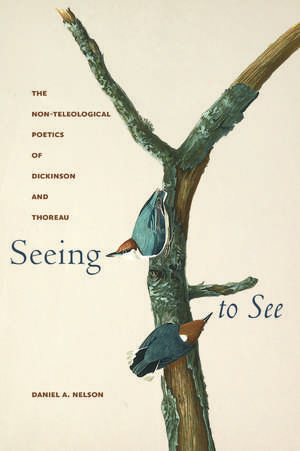 Seeing to See: The Non-Teleological Poetics of Dickinson and Thoreau de Daniel A. Nelson