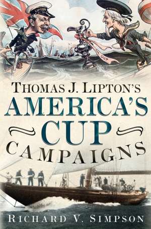 Thomas J. Lipton S America S Cup Campaigns: The Saga of One Man S Three-Decade Obsession with Winning the America S Cup de Richard V. Simpson