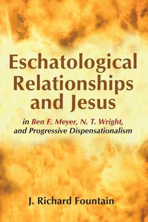 Eschatological Relationships and Jesus in Ben F. Meyer, N. T. Wright, and Progressive Dispensationalism de Richard Fountain