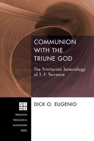 Communion with the Triune God: The Trinitarian Soteriology of T. F. Torrance de Dick O. Eugenio