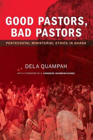 Good Pastors, Bad Pastors: Pentecostal Ministerial Ethics in Ghana de Dela Quampah