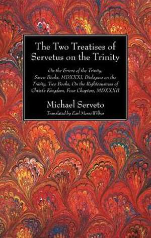 The Two Treatises of Servetus on the Trinity: On the Errors of the Trinity, Seven Books, MDXXXI, Dialogues on the Trinity, Two Books, on the Righteous de Michael Serveto