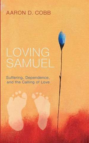 Loving Samuel: Suffering, Dependence, and the Calling of Love de Aaron D. Cobb