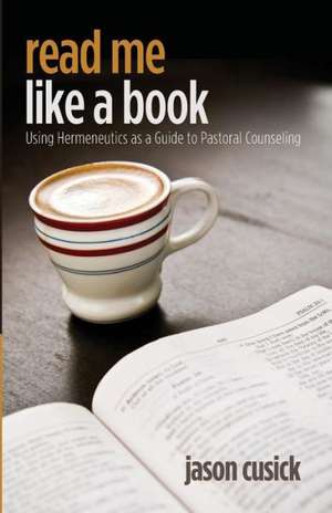 Read Me Like a Book: Using Hermeneutics as a Guide to Pastoral Counseling de Jason Cusick