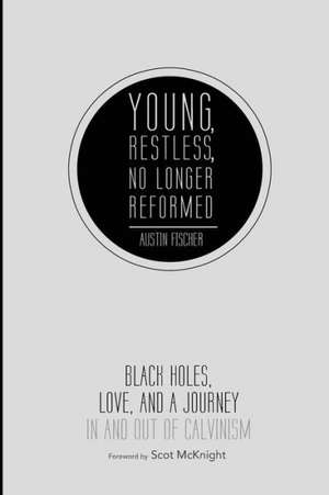 Young, Restless, No Longer Reformed: Black Holes, Love, and a Journey in and Out of Calvinism de Austin Fischer