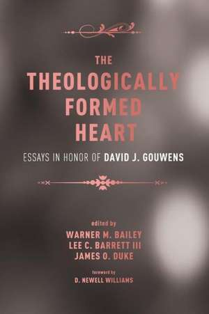 The Theologically Formed Heart: Essays in Honor of David J. Gouwens de Warner M. Bailey