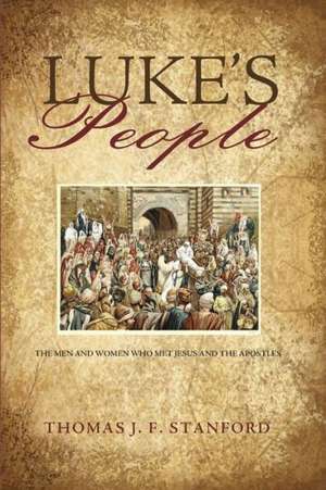 Luke's People: The Men and Women Who Met Jesus and the Apostles de Thomas J. F. Stanford