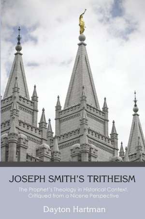 Joseph Smith's Tritheism: The Prophet's Theology in Historical Context, Critiqued from a Nicene Perspective de Dayton Hartman