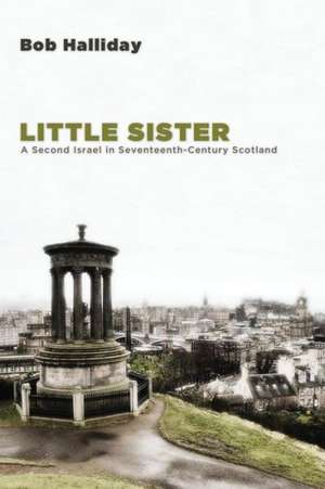 Little Sister: A Second Israel in Seventeenth-Century Scotland de Bob Halliday