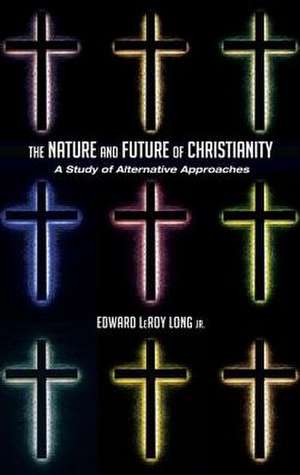 The Nature and Future of Christianity: A Study of Alternative Approaches de Jr. Long, Edward Leroy