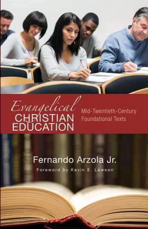 Evangelical Christian Education: Mid-Twentieth-Century Foundational Texts de Fernando Jr. Arzola