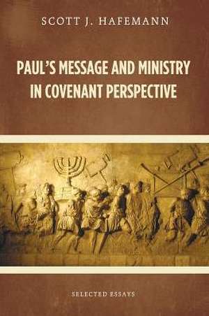 Paul's Message and Ministry in Covenant Perspective: Selected Essays de Scott J. Hafemann