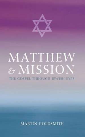 Matthew and Mission: The Gospel Through Jewish Eyes de Martin Goldsmith