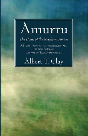 Amurru: The Home of the Northern Semites de Albert T. Clay