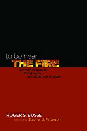 To Be Near the Fire: Demonic Possession, Risk Analysis, and Jesus' War on Satan de Roger S. Busse