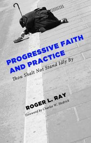 Progressive Faith and Practice: Thou Shalt Not Stand Idly by de Roger L. Ray