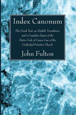 Index Canonum: The Greek Text, an English Translation, and a Complete Digest of the Entire Code of Canon Law of the Undivided Primiti de Philip Schaff