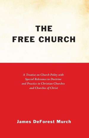 The Free Church: A Treatise on Church Polity with Special Relevance to Doctrine and Practice in Christian Churches and Churches of Chri de James DeForest Murch