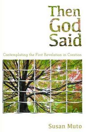 Then God Said: Contemplating the First Revelation in Creation de Susan Muto