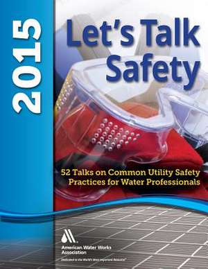 Let's Talk Safety 2015: 52 Talks on Common Utility Safety Practices for Water Professionals de American Water Works Association