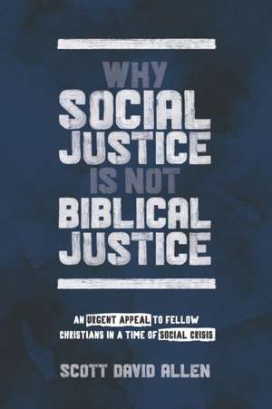 Why Social Justice Is Not Biblical Justice: An Urgent Appeal to Fellow Christians in a Time of Social Crisis de Scott David Allen