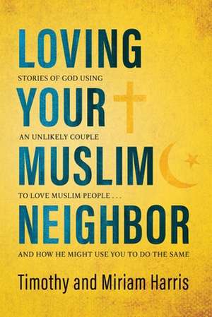 Loving Your Muslim Neighbor: Stories of God Using an Unlikely Couple to Love Muslim People . . . and How He Might Use You to Do the Same de Miriam Harris