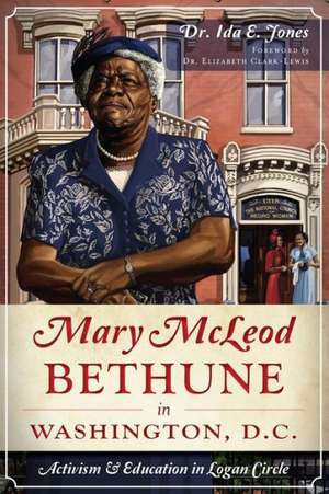 Mary McLeod Bethune in Washington, D.C.: Activism and Education in Logan Circle de Ida E. Jones